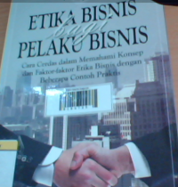 Etika bisnis bagi pelaku bisnis: cara cerdas dalam memahami konsep dan faktor-faktor etika bisnis dengan beberapa contoh praktis