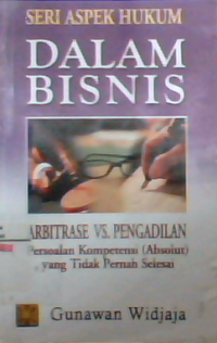 Seri aspek hukum dalam bisnis : arbitrase vs. Pengadilan persoalan kompetensi (absolut) yang tidak pernah selesai