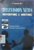 Television news reporting & writing : panduan praktis menjadi jurnalis televisi