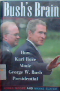 Bush's brain : How karl rove made george w. bush presidential