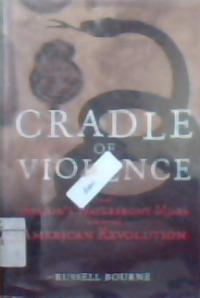 Cradle of violence : how bostons water front mobs ignited the American revolution