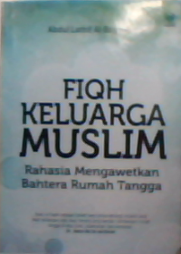 Fiqh keluarga muslim : Rahasia mengawetkan  bahtera rumah tangga