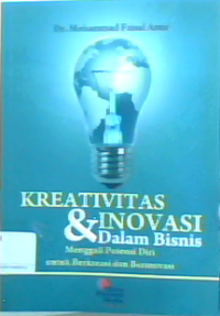 Kreativitas dan inovasi dalam bisnis : menggali potensi diri untuk berkreasi dan berinovasi