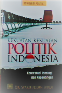 Kekuatan-kekuatan politik Indonesia : kontestasi ideologi dan kepentingan