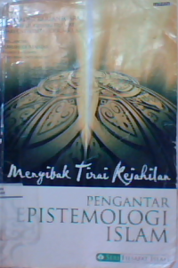 Menyibak tirai kejahilan: pengantar epistemologi Islam