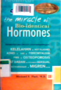 The miracle of bio- identical hormones : menyeimbangkan hormon untuk menghilangkan kelelahan, hot flashed, AHDH, ADD, fibromyalgia, PMS, osteoporosis, berat badan disfungsi seksual, kemarahan, migren