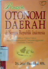 Prospek otonomi daerah : di negara republik Indonesia identifikasi faktor-faktor yang mempengaruhi penyelenggaraan otonomi daerah